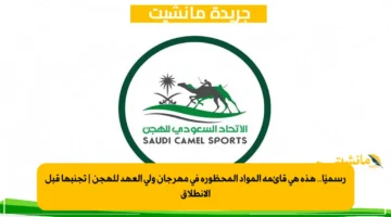 رسميًا.. هذه هي قائمة المواد المحظورة في مهرجان ولي العهد للهجن تجنبها قبل الانطلاق 1